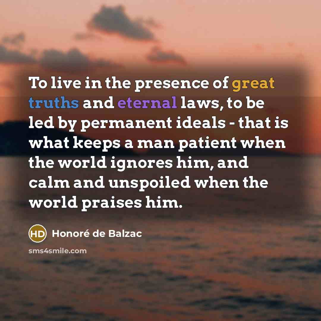 “To live in the presence of great truths and eternal…” quote by Honore de Balzac