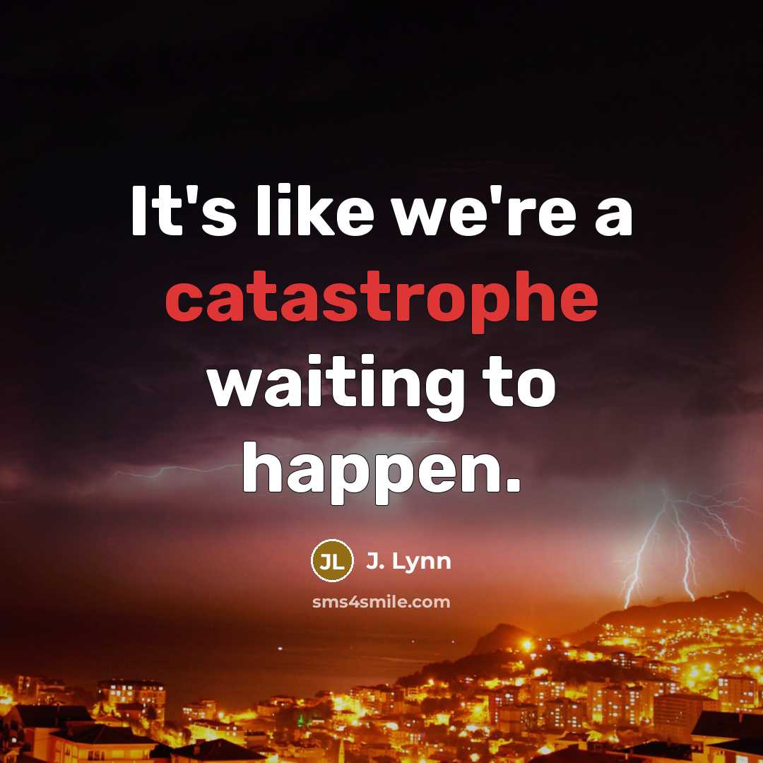 “It's like we're a catastrophe waiting to happen.…” quote by J. Lynn