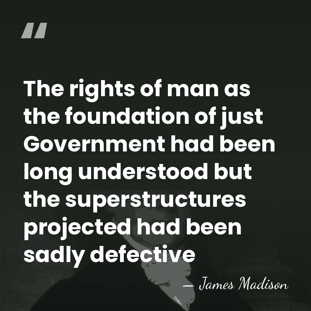 The rights of man as the foundation of just Government had been&hellip; - James Madison