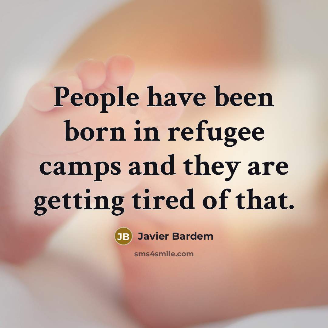 “People have been born in refugee camps and they are…” quote by Javier Bardem