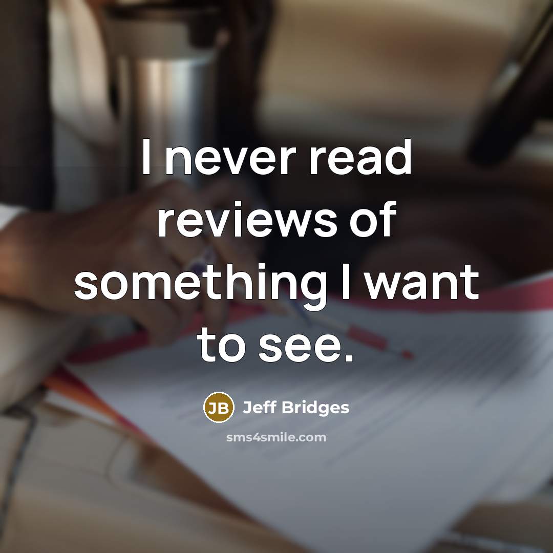 “I never read reviews of something I want to see.…” quote by Jeff Bridges