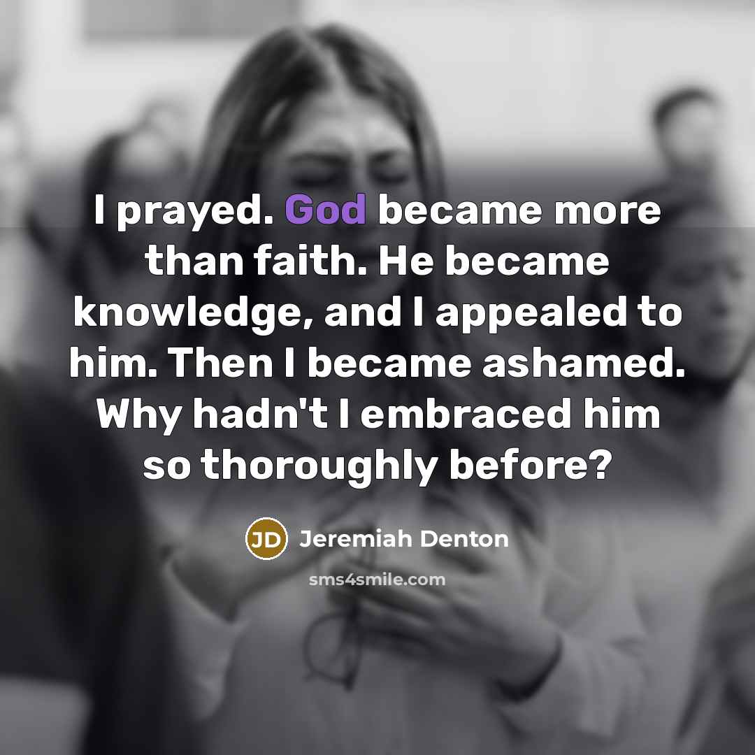 “I prayed. God became more than faith. He became knowledge,…” quote by Jeremiah Denton