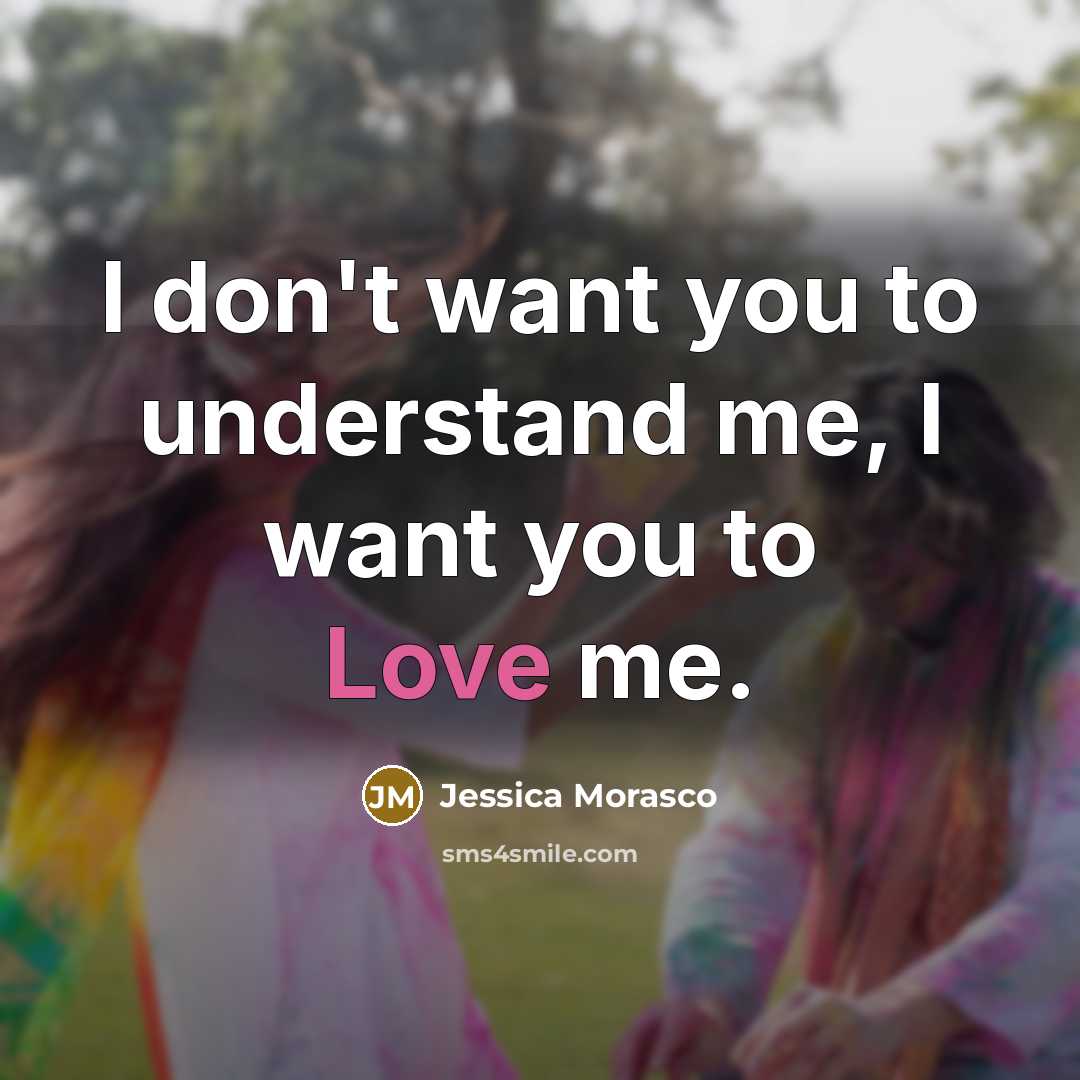 “I don't want you to understand me, I want you…” quote by Jessica Morasco