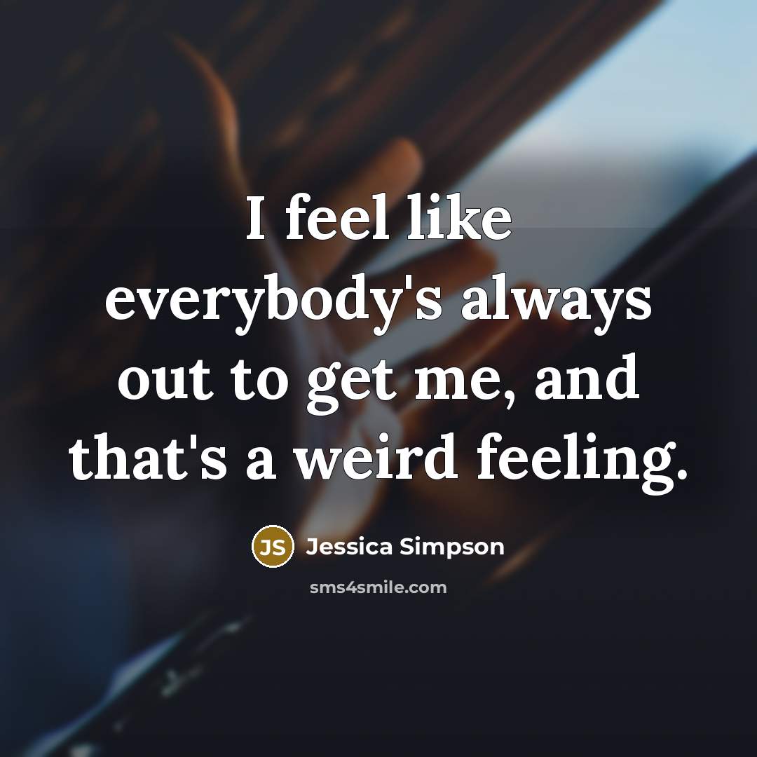 “I feel like everybody's always out to get me, and…” quote by Jessica Simpson