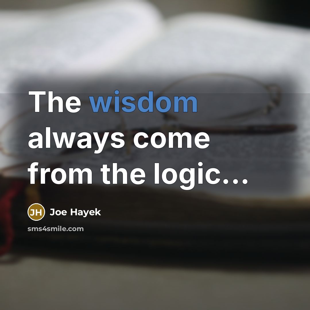 “The wisdom always come from the logic...…” quote by Joe Hayek