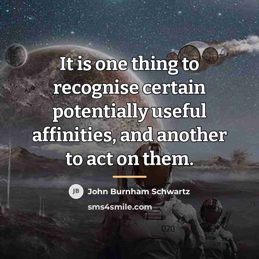 “It is one thing to recognise certain potentially useful affinities,…” quote by John Burnham Schwartz