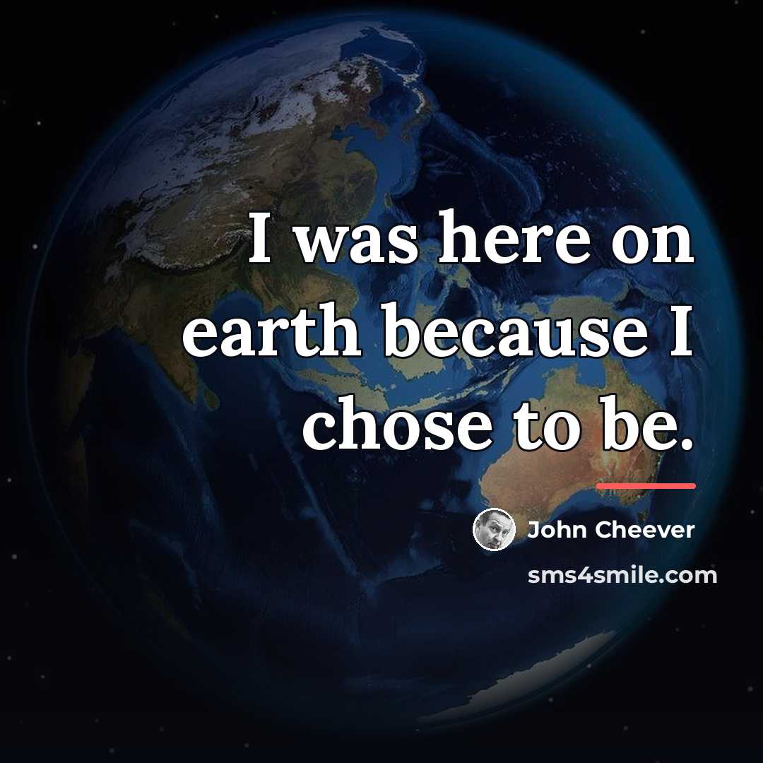 “I was here on earth because I chose to be.…” quote by John Cheever