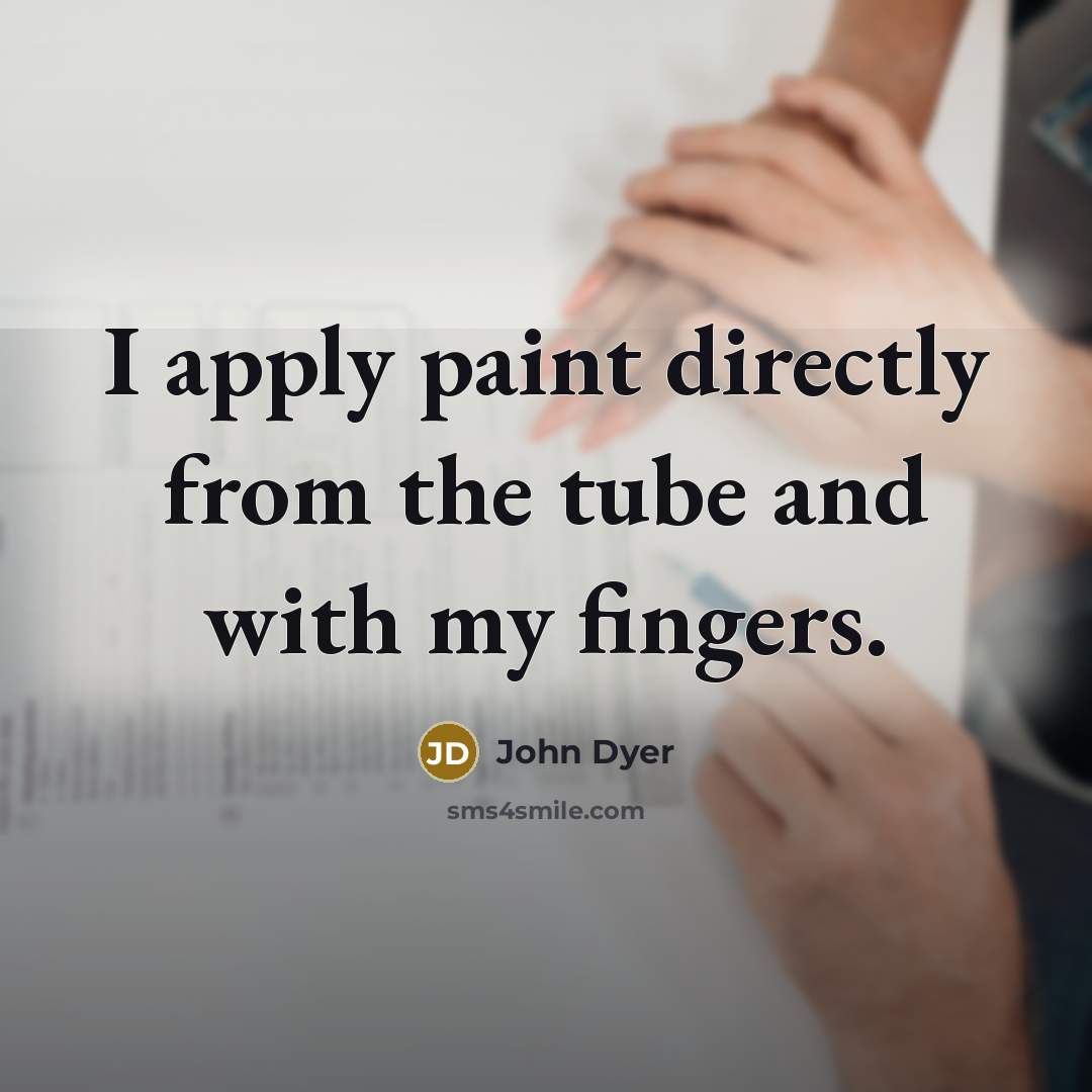 “I apply paint directly from the tube and with my…” quote by John Dyer