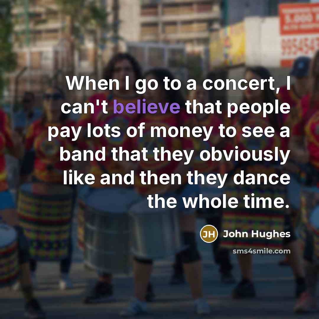 “When I go to a concert, I can't believe that…” quote by John Hughes