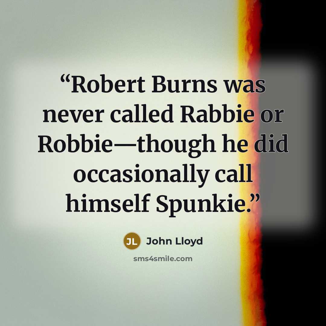 “Robert Burns was never called Rabbie or Robbie—though he did occasionally call himself Spunkie.” quote by John Lloyd