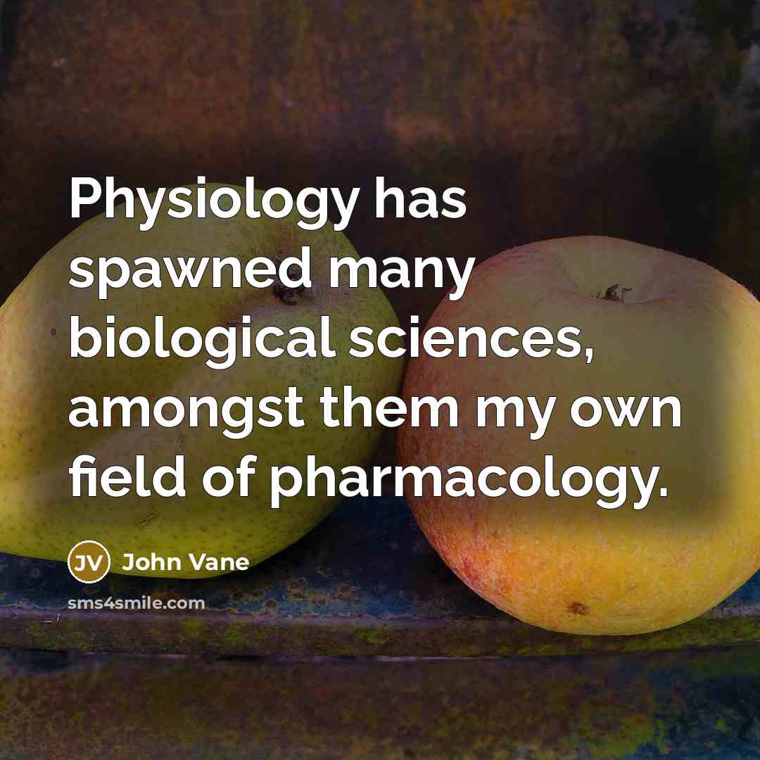 “Physiology has spawned many biological sciences, amongst them my own field of pharmacology.” quote by John Vane