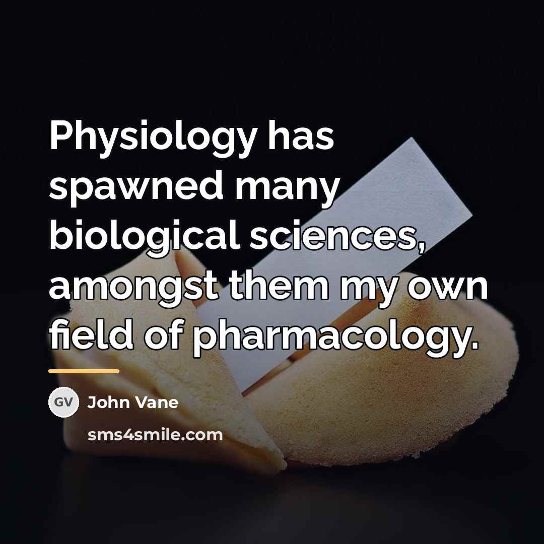 “Physiology has spawned many biological sciences, amongst them my own…” quote by John Vane