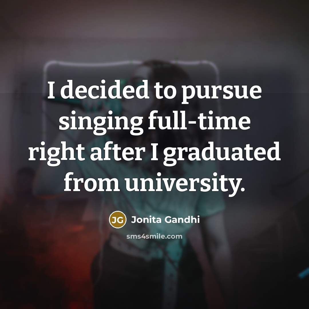 “I decided to pursue singing full-time right after I graduated…” quote by Jonita Gandhi