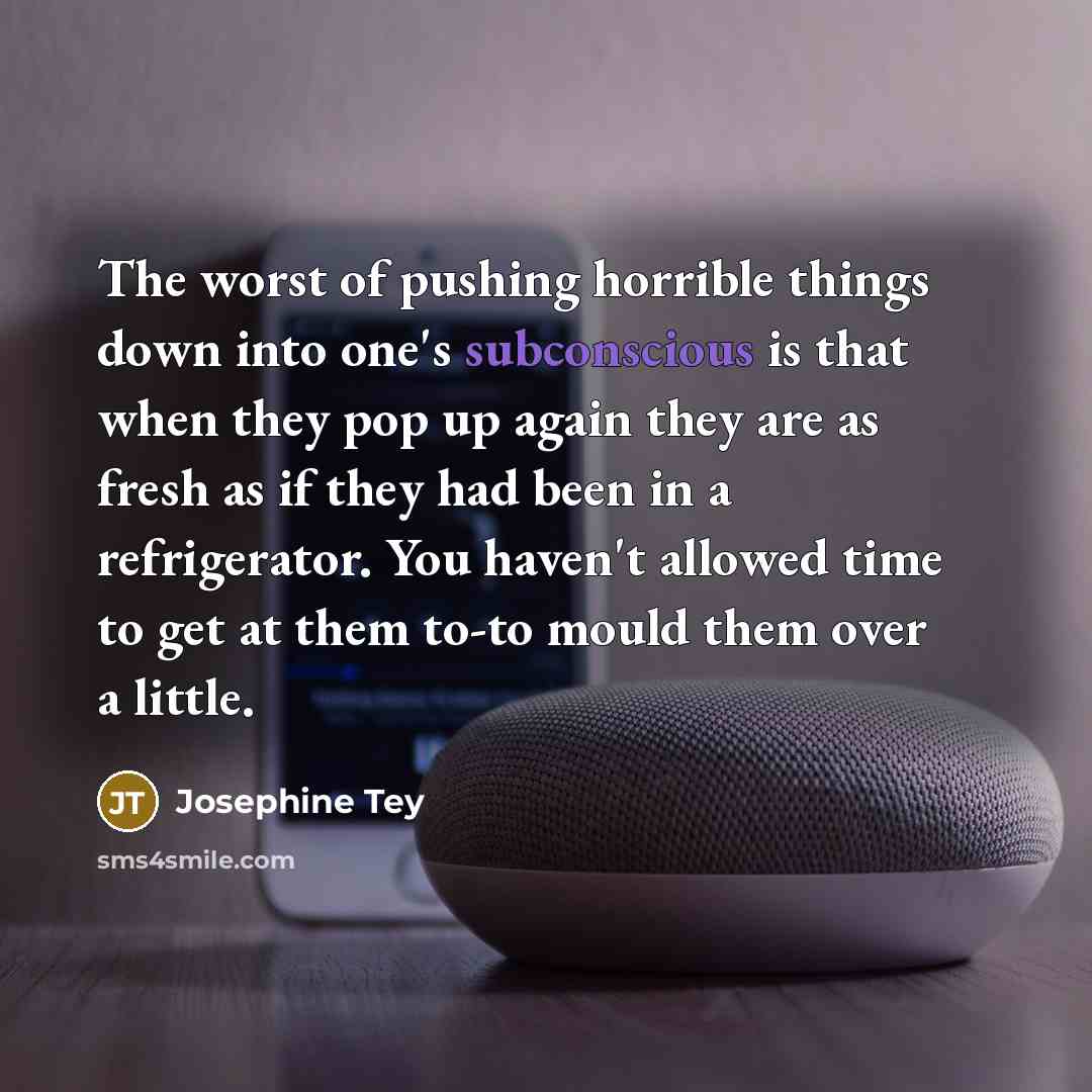 “The worst of pushing horrible things down into one's subconscious…” quote by Josephine Tey