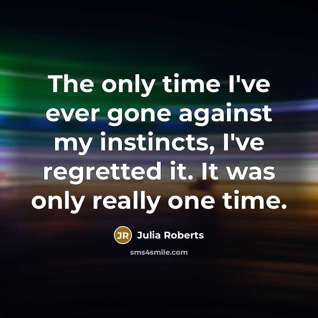 “The only time I've ever gone against my instincts, I've…” quote by Julia Roberts