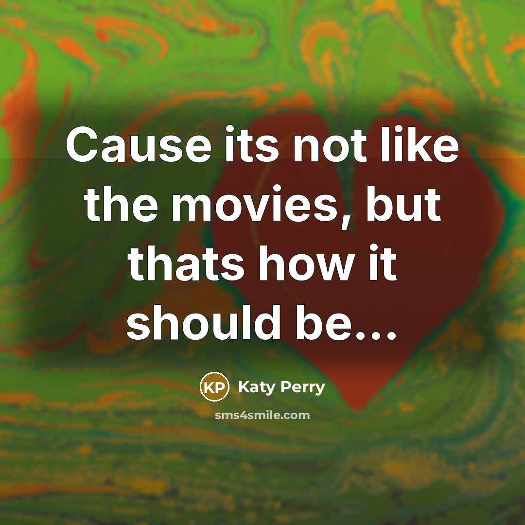 “Cause its not like the movies, but thats how it should be…” quote by Katy Perry
