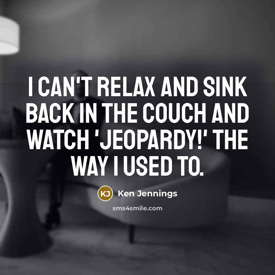 “I can't relax and sink back in the couch and…” quote by Ken Jennings