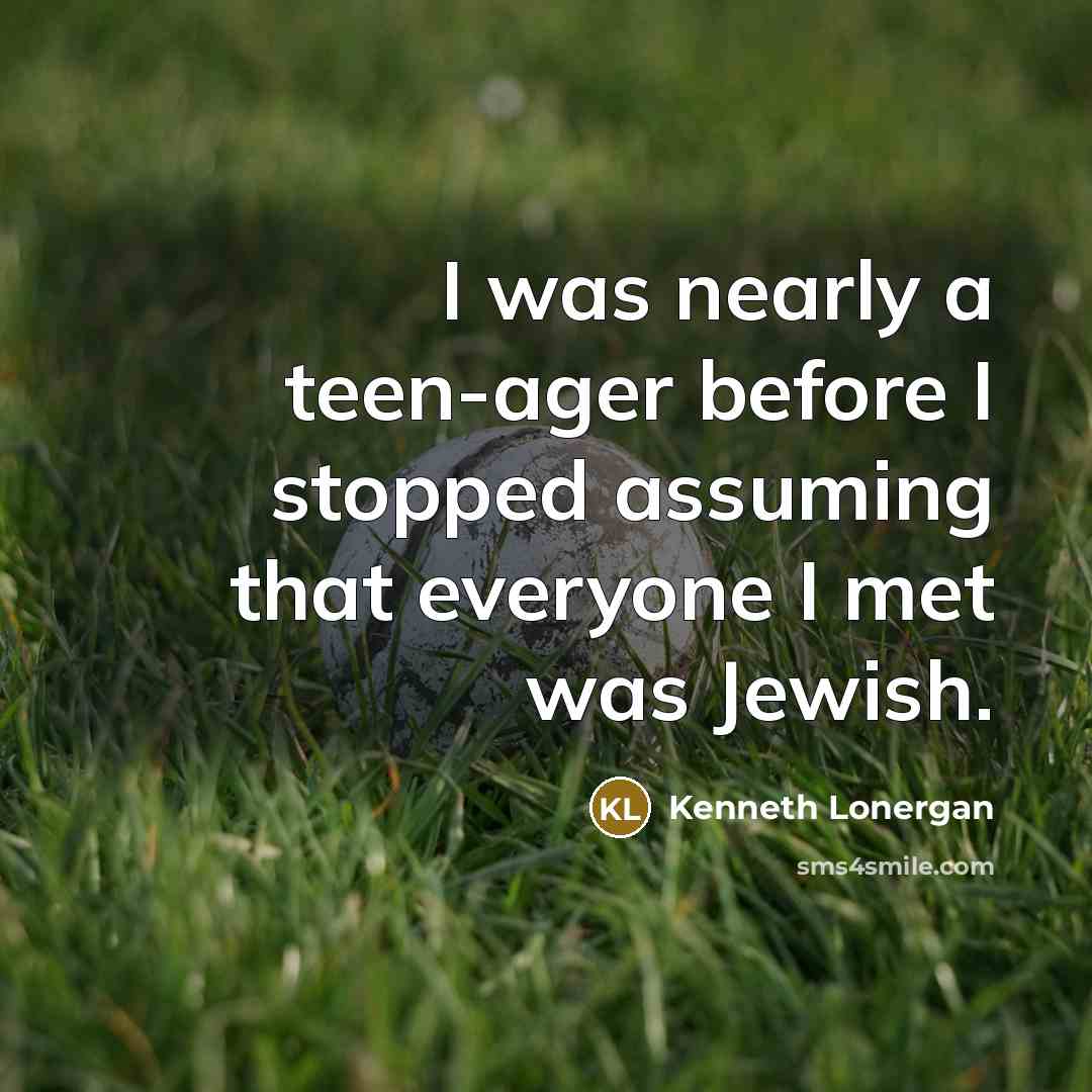 “I was nearly a teen-ager before I stopped assuming that…” quote by Kenneth Lonergan