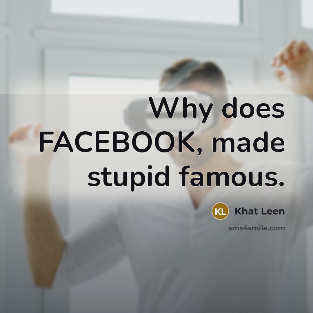 “Why does FACEBOOK, made stupid famous.…” quote by Khat Leen