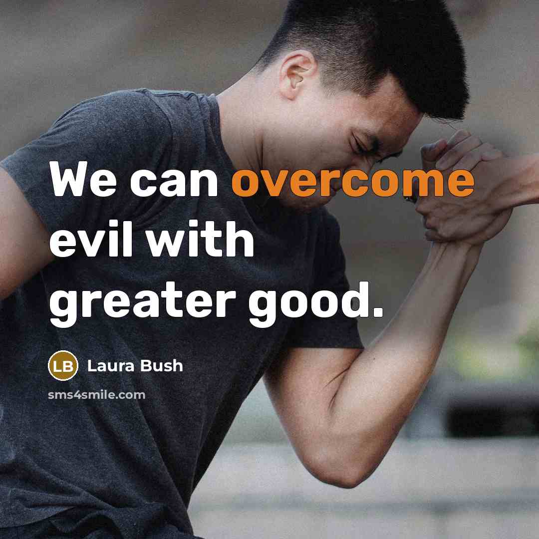 “We can overcome evil with greater good.…” quote by Laura Bush