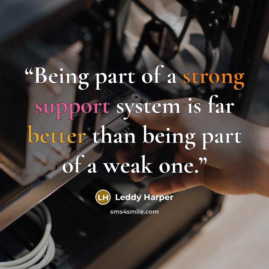 “Being part of a strong support system is far better than being part of a weak one.” quote by Leddy Harper