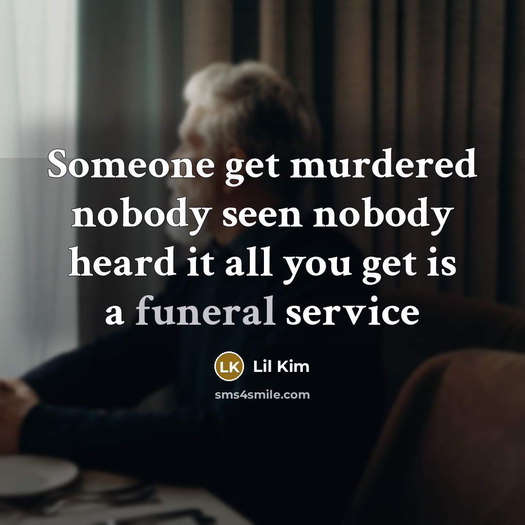 “Someone get murdered nobody seen nobody heard it all you get is a funeral service” quote by Lil Kim