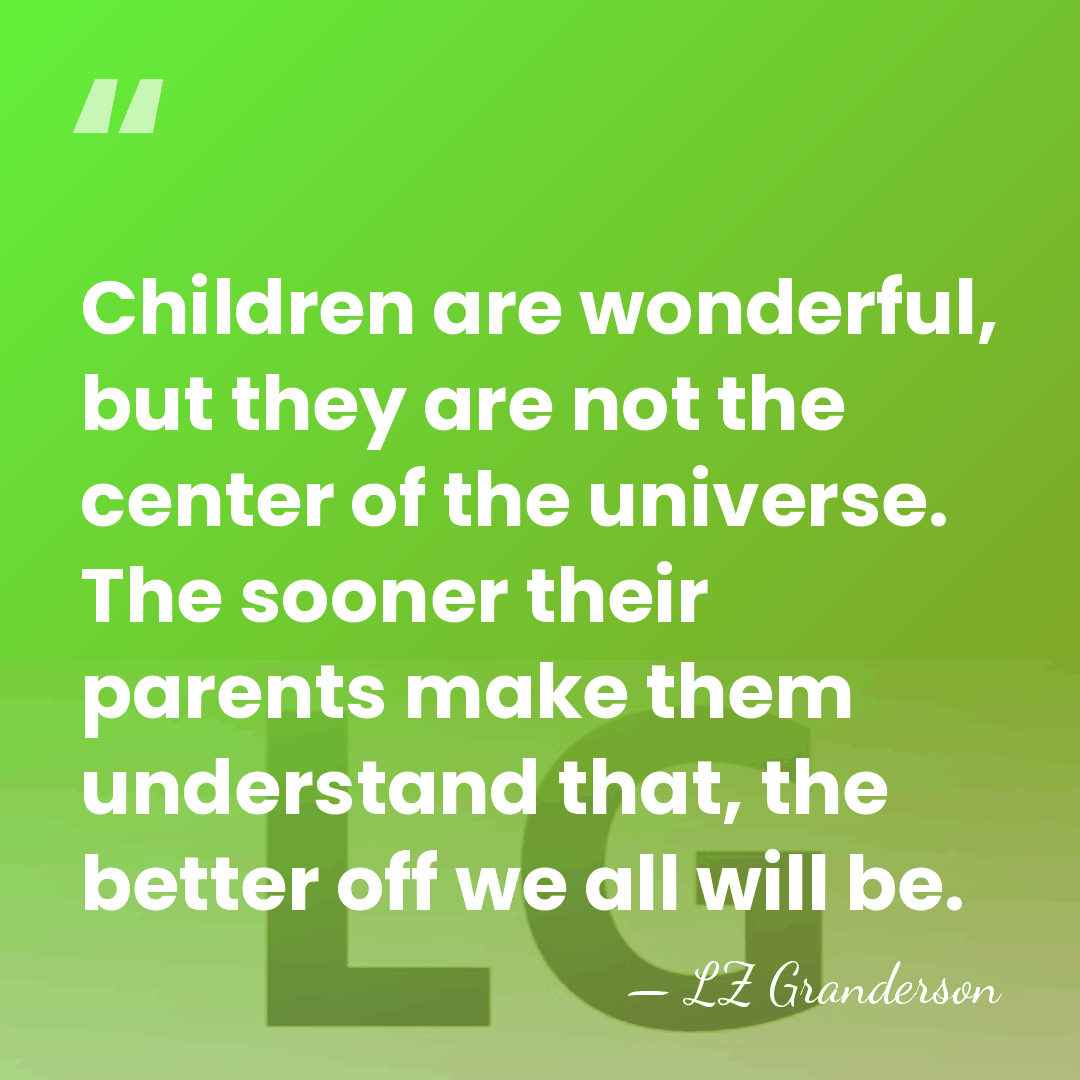 Children are wonderful, but they are not the center of the universe.&hellip; - LZ Granderson