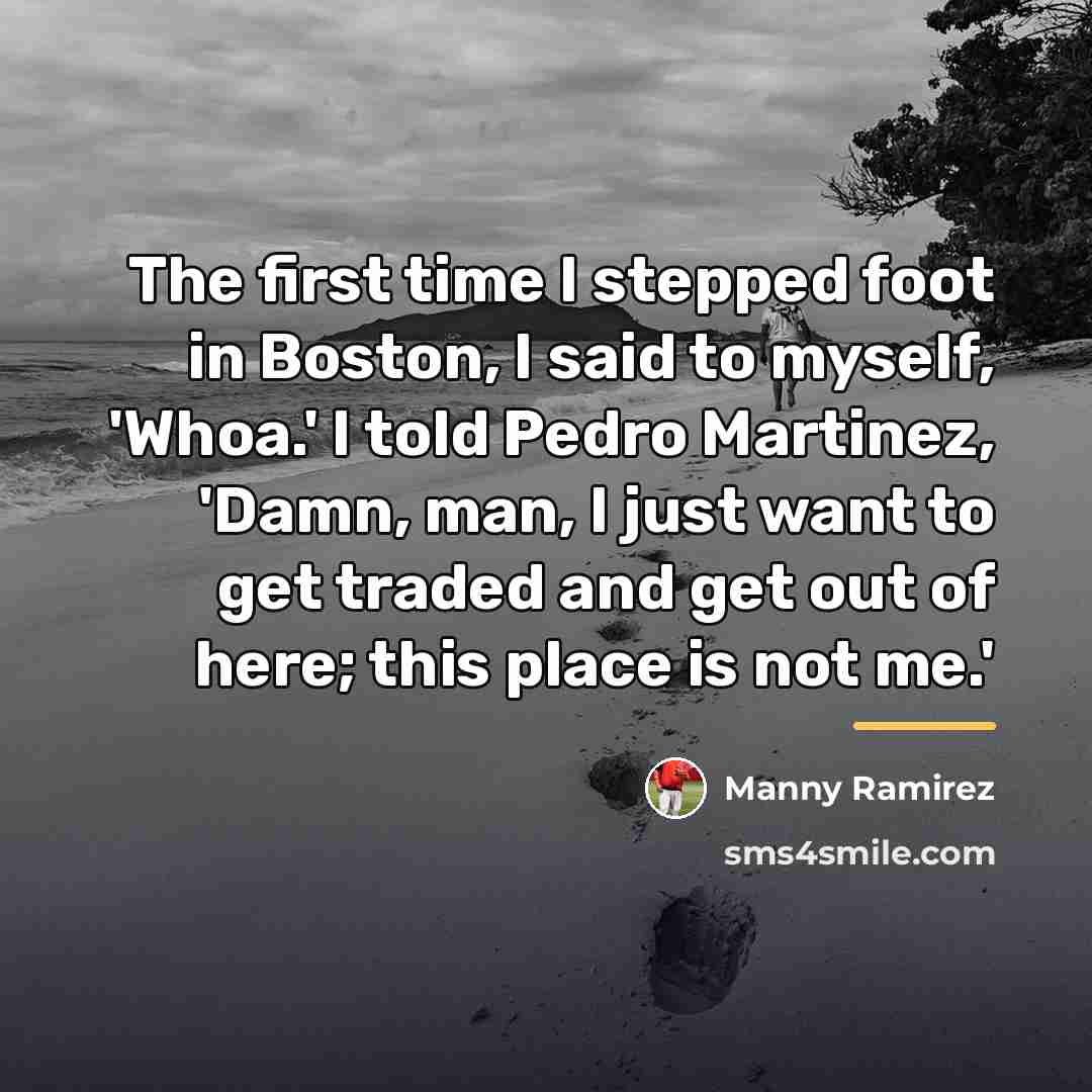 “The first time I stepped foot in Boston, I said…” quote by Manny Ramirez