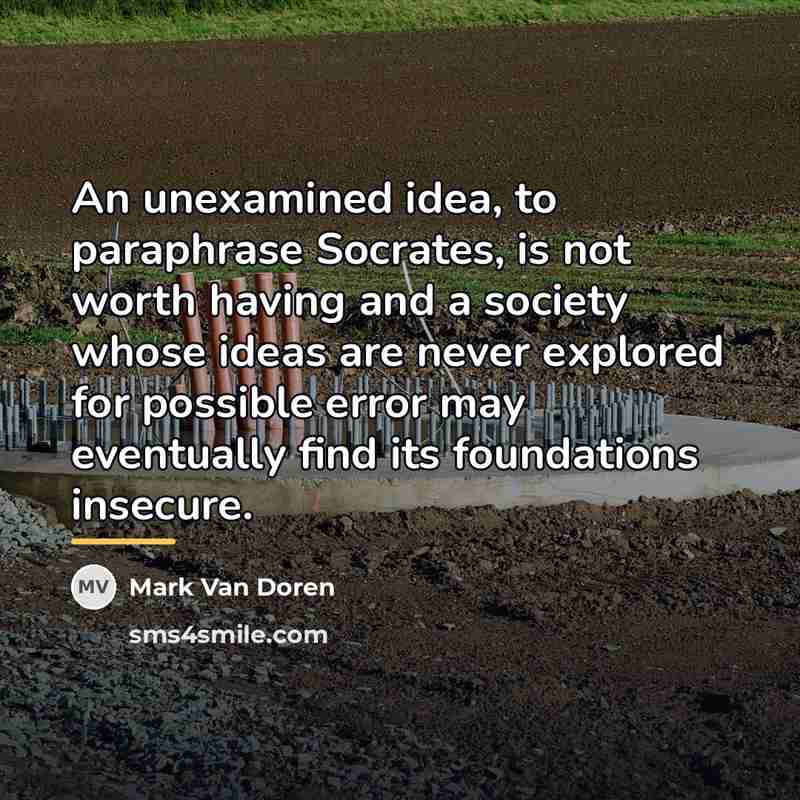 “An unexamined idea, to paraphrase Socrates, is not worth having…” quote by Mark Van Doren