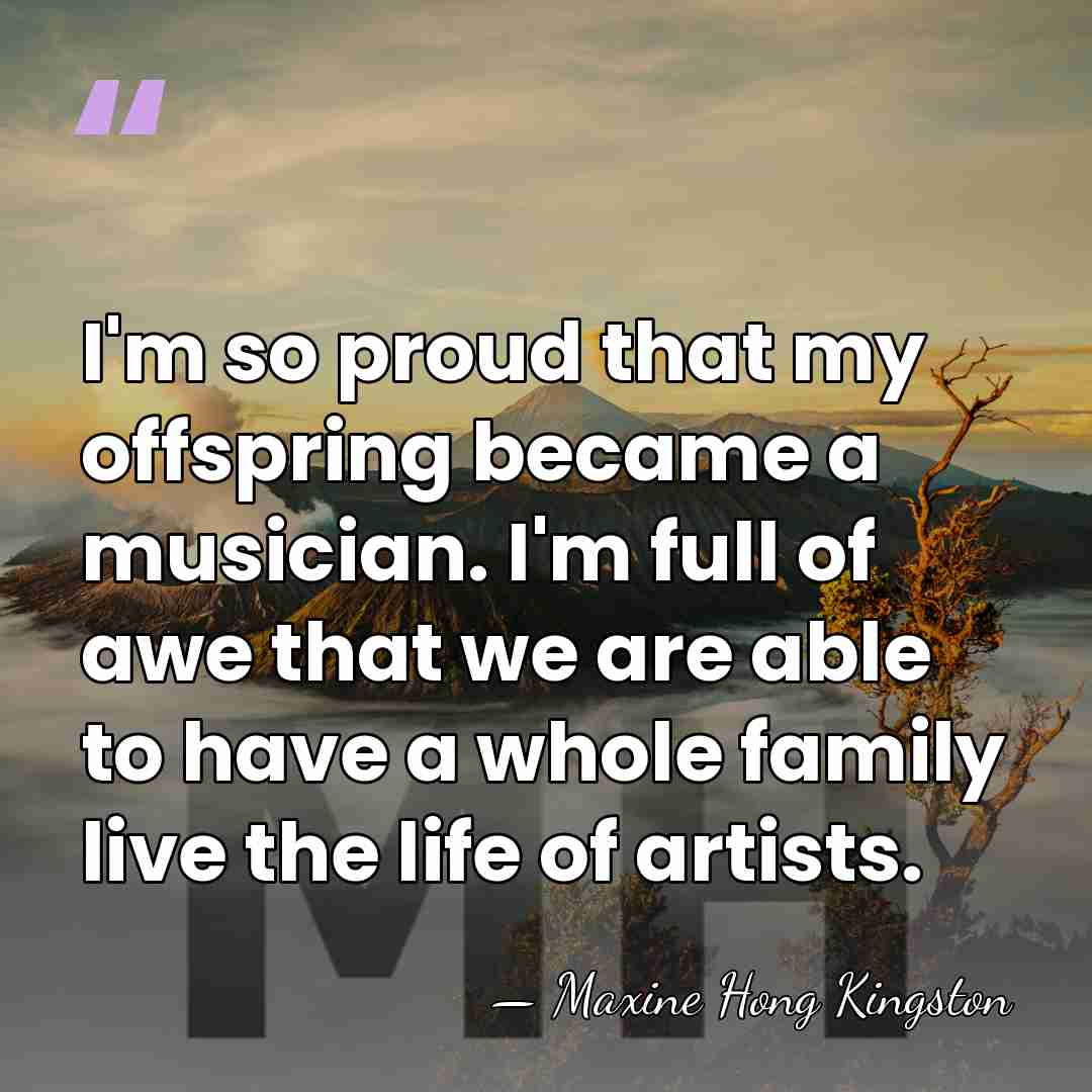 I'm so proud that my offspring became a musician. I'm full of&hellip; - Maxine Hong Kingston