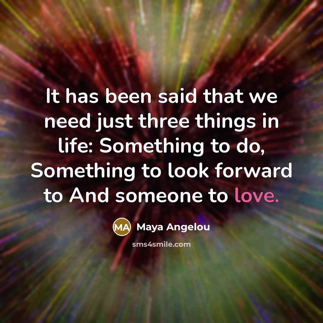 “It has been said that we need just three things…” quote by Maya Angelou