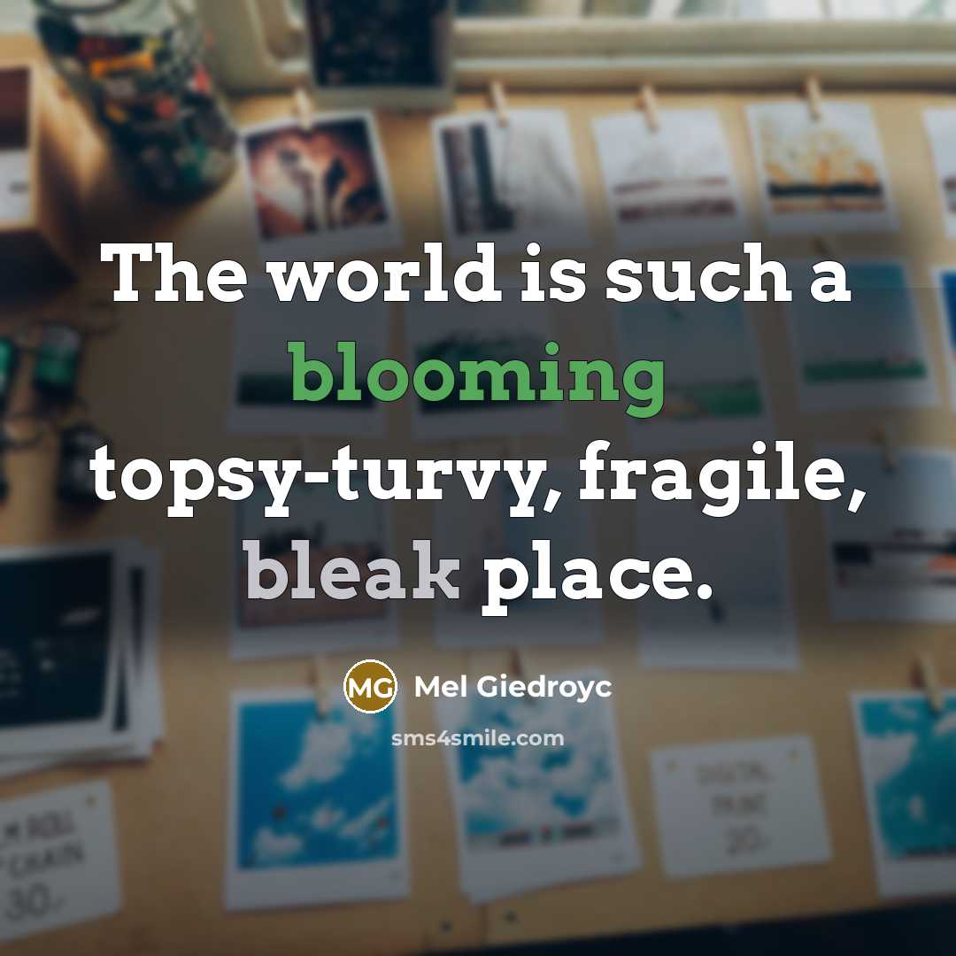 “The world is such a blooming topsy-turvy, fragile, bleak place.…” quote by Mel Giedroyc