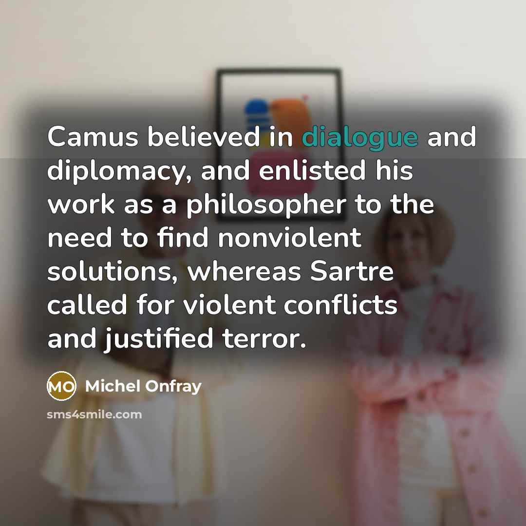 “Camus believed in dialogue and diplomacy, and enlisted his work…” quote by Michel Onfray