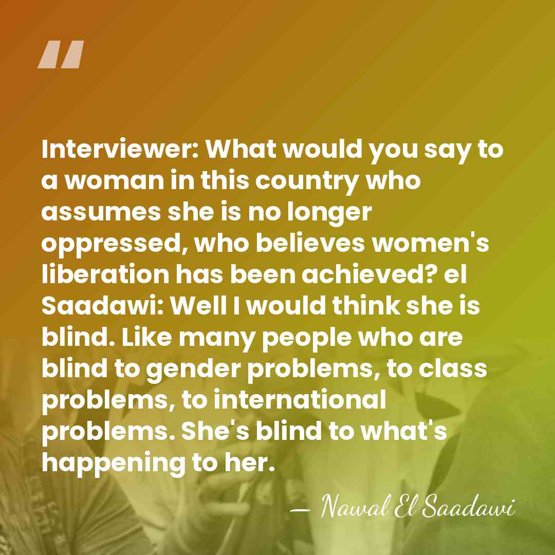 Interviewer: What would you say to a woman in this country who&hellip; - Nawal El Saadawi