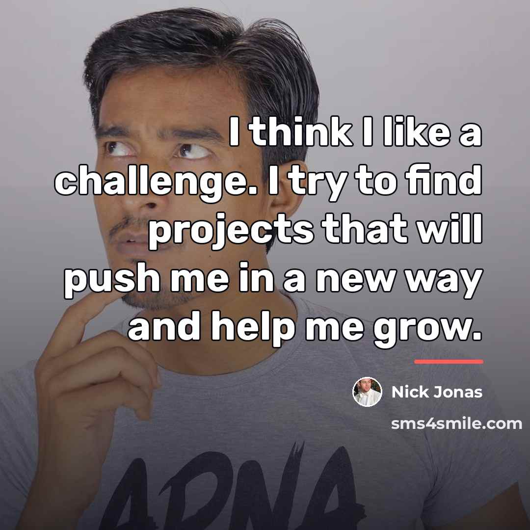 “I think I like a challenge. I try to find…” quote by Nick Jonas