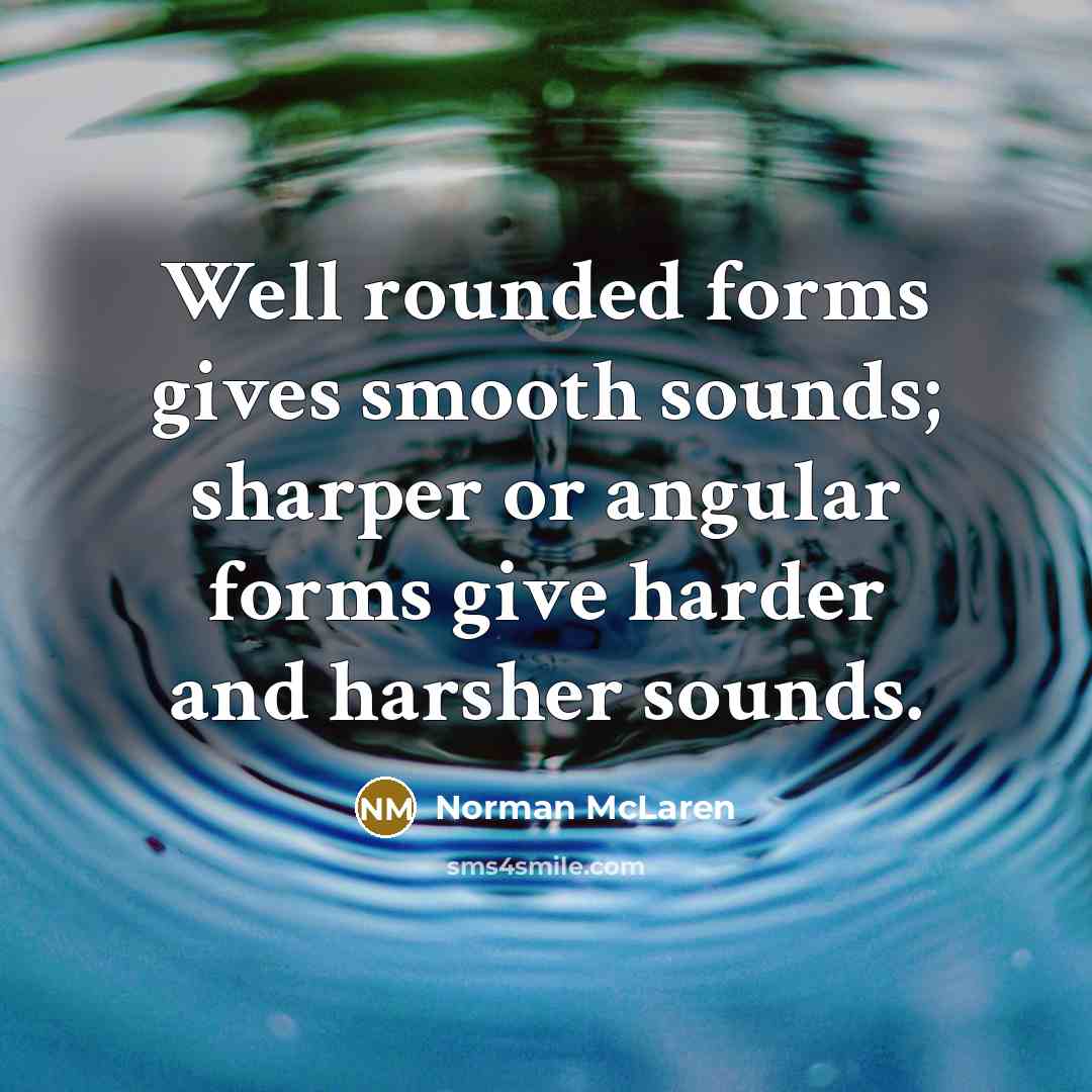 “Well rounded forms gives smooth sounds; sharper or angular forms…” quote by Norman McLaren