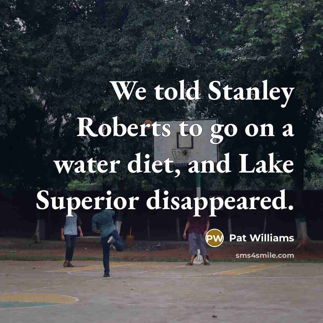 “We told Stanley Roberts to go on a water diet,…” quote by Pat Williams