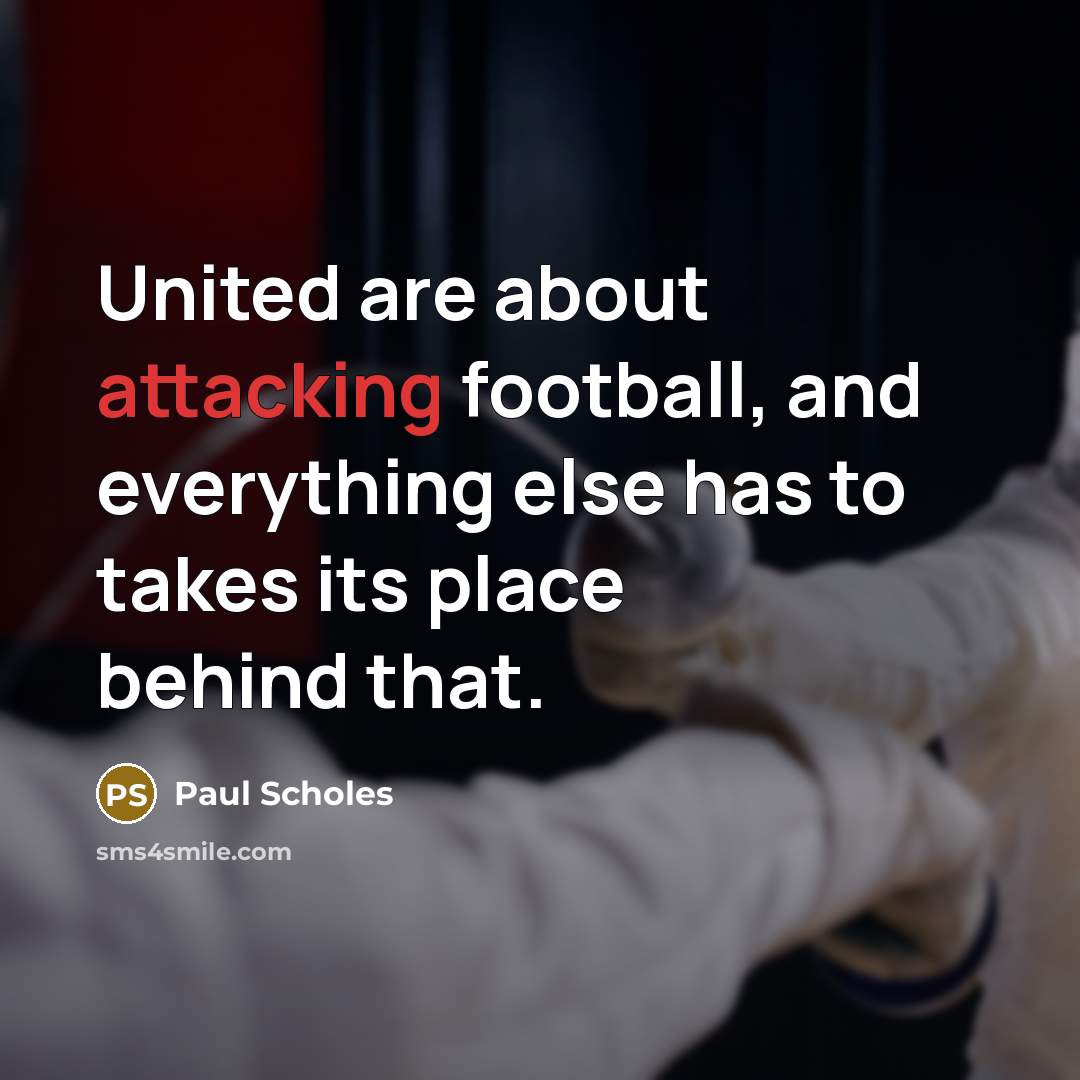 “United are about attacking football, and everything else has to takes its place behind that.” quote by Paul Scholes