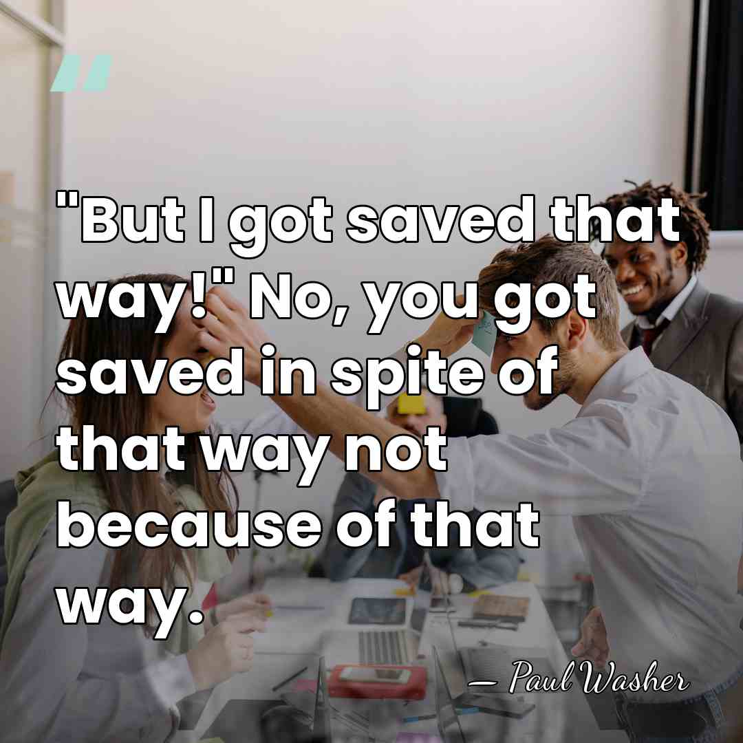"But I got saved that way!" No, you got saved in spite&hellip; - Paul Washer