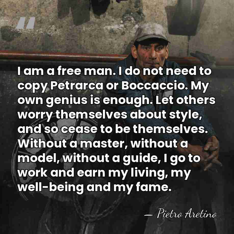 I am a free man. I do not need to copy Petrarca&hellip; - Pietro Aretino