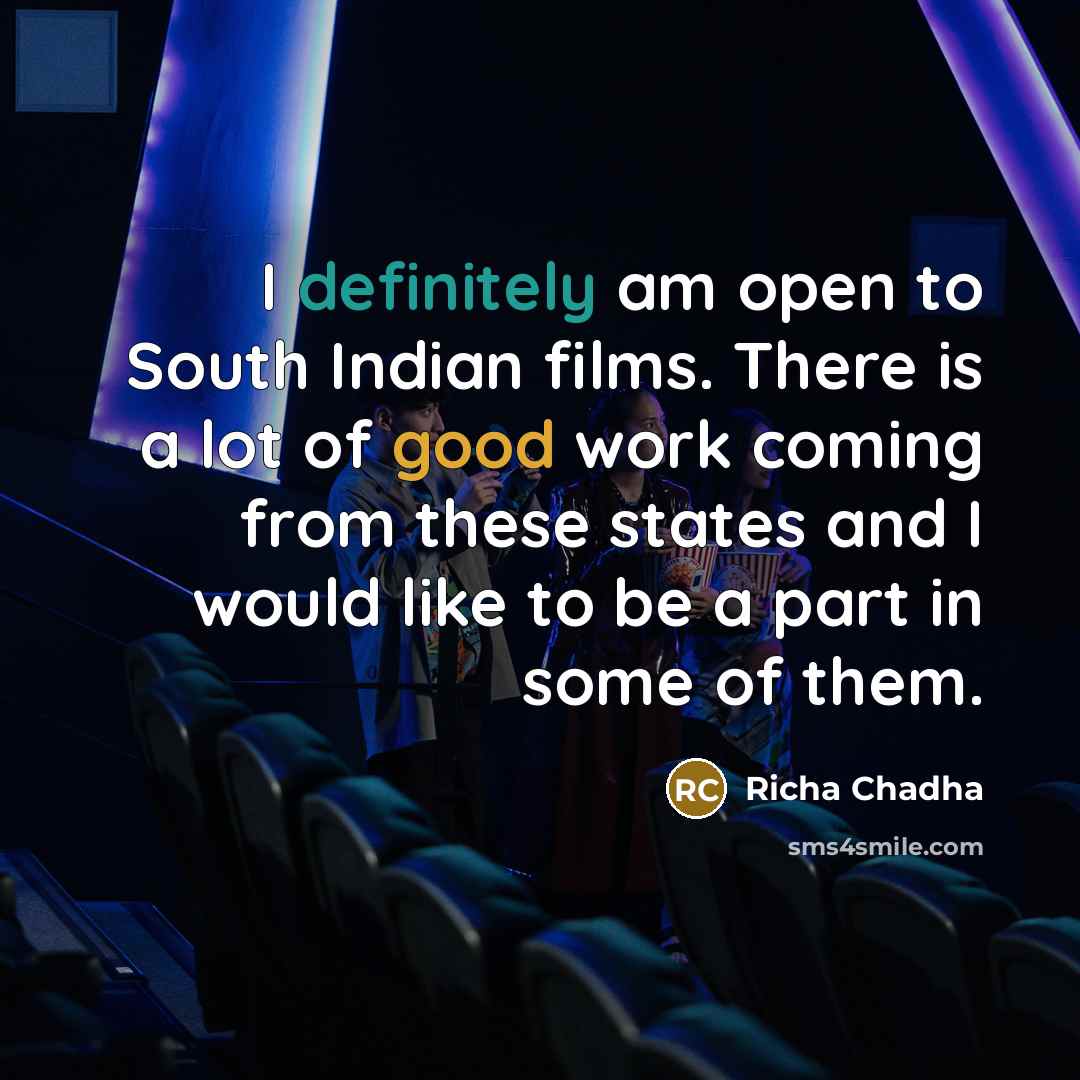 “I definitely am open to South Indian films. There is a lot of good work coming from these states and I would like to be a part in some of them.” quote by Richa Chadha