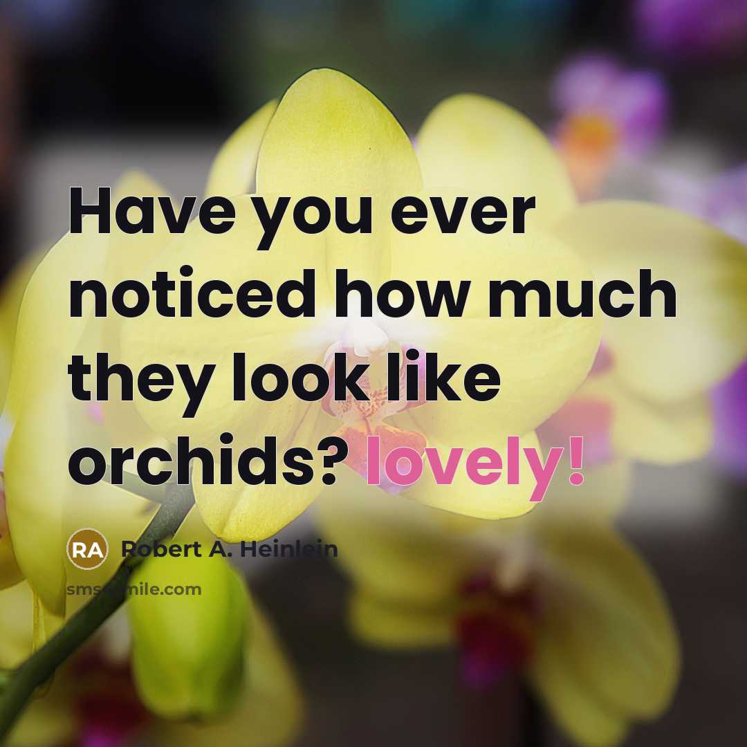 “Have you ever noticed how much they look like orchids?…” quote by Robert A. Heinlein