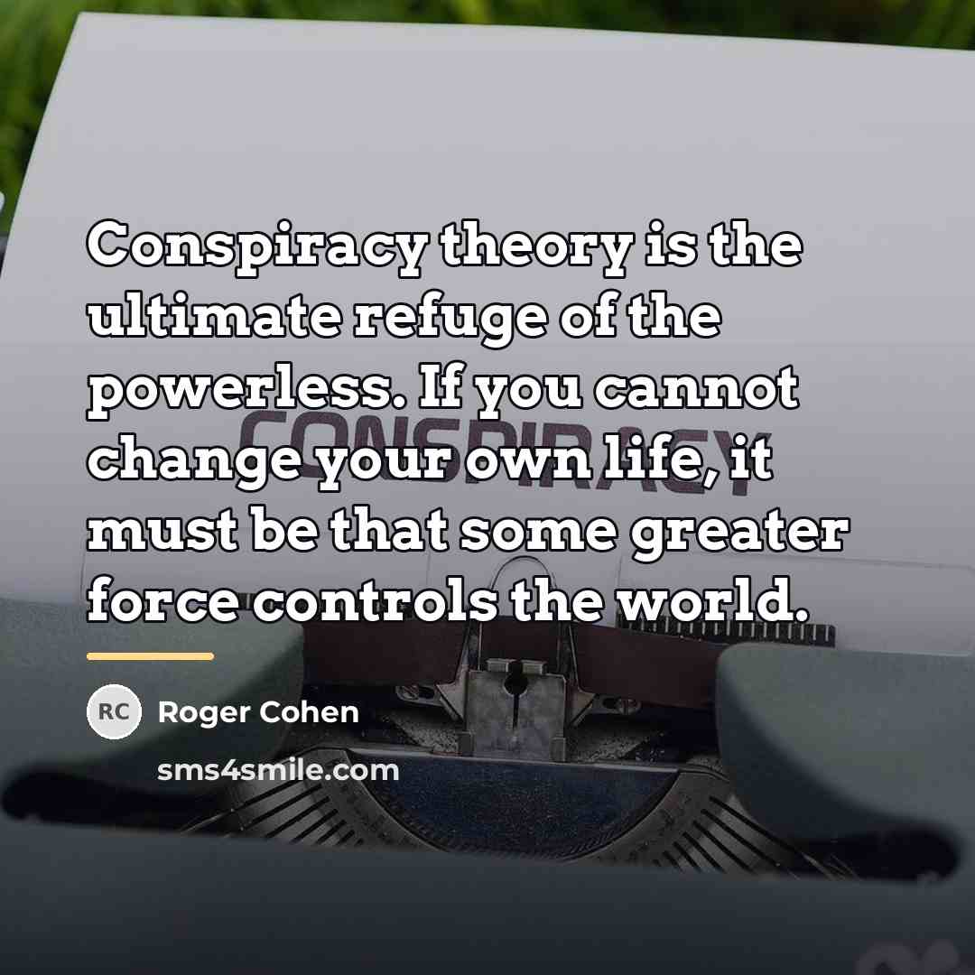 “Conspiracy theory is the ultimate refuge of the powerless. If…” quote by Roger Cohen