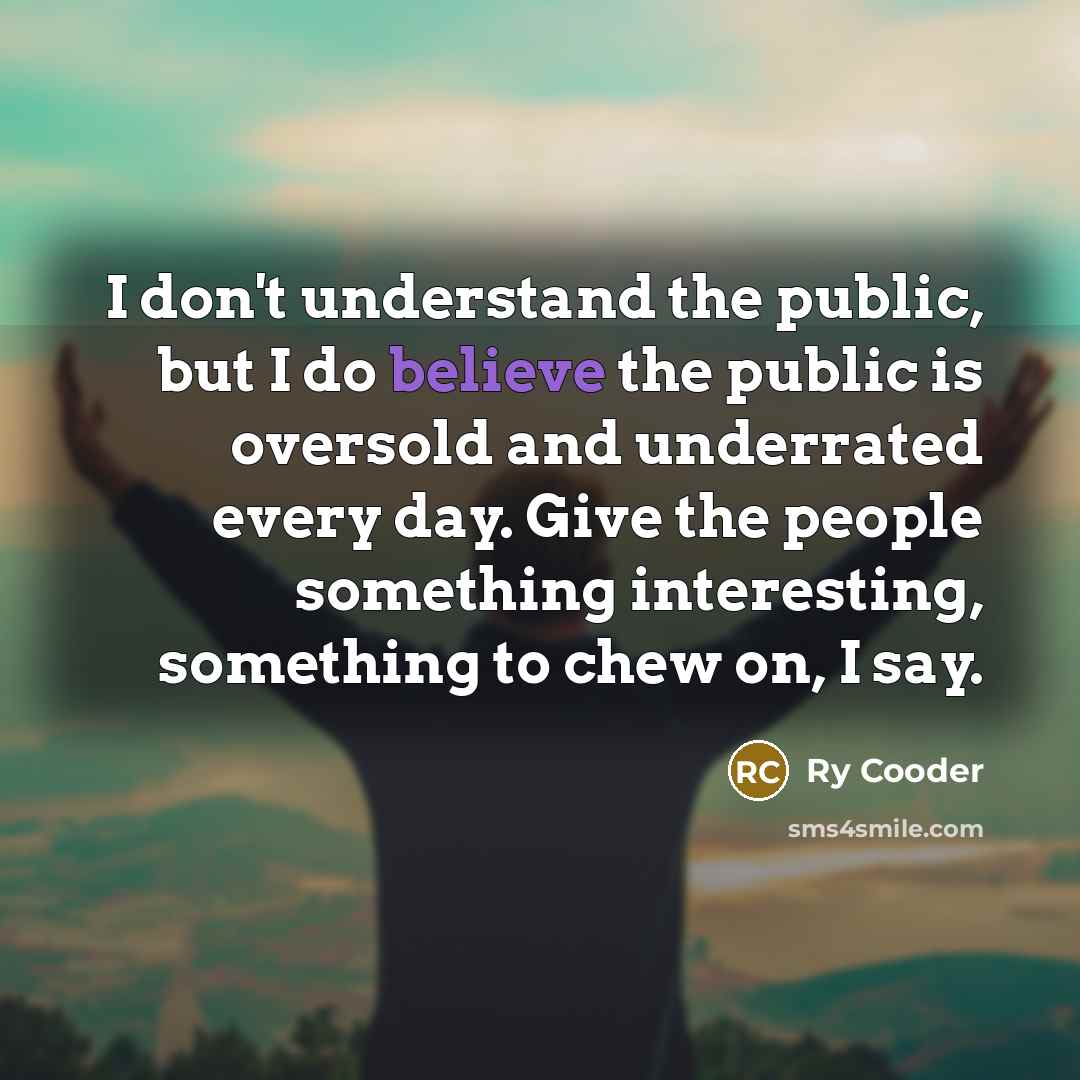 “I don't understand the public, but I do believe the…” quote by Ry Cooder