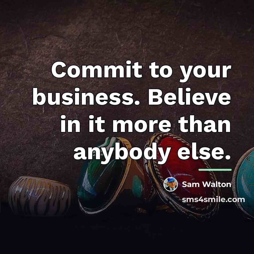 “Commit to your business. Believe in it more than anybody…” quote by Sam Walton