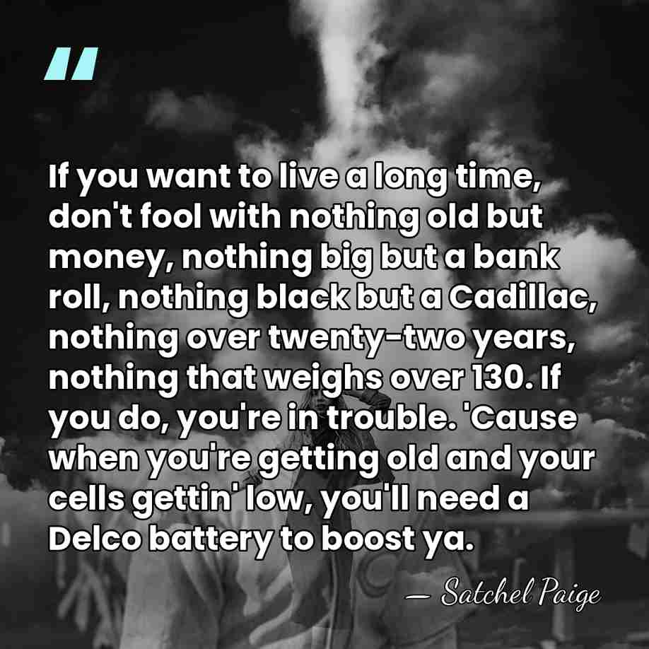If you want to live a long time, don't fool with nothing&hellip; - Satchel Paige