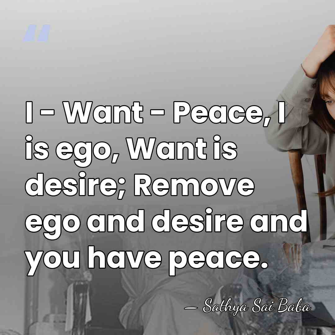 I - Want - Peace, I is ego, Want is desire; Remove&hellip; - Sathya Sai Baba