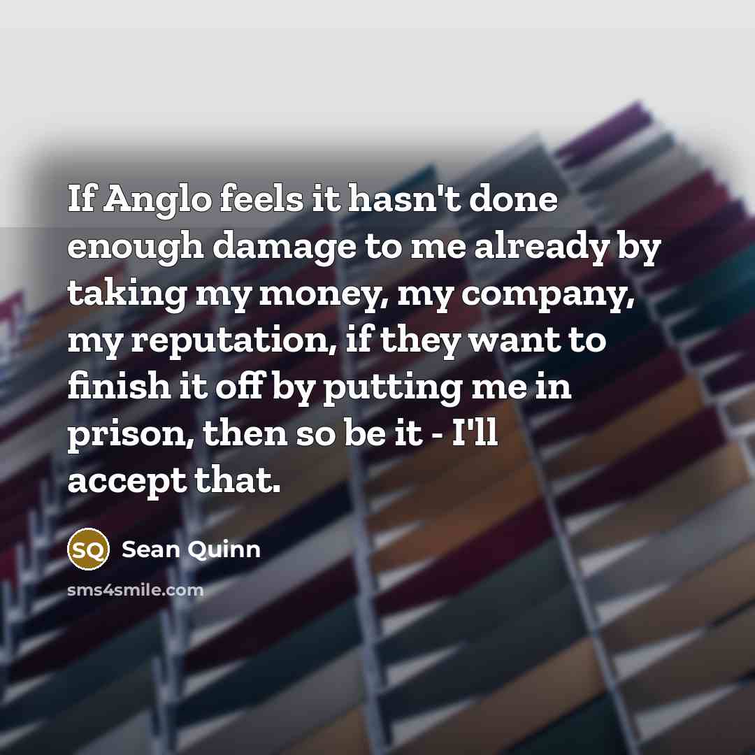 “If Anglo feels it hasn't done enough damage to me…” quote by Sean Quinn