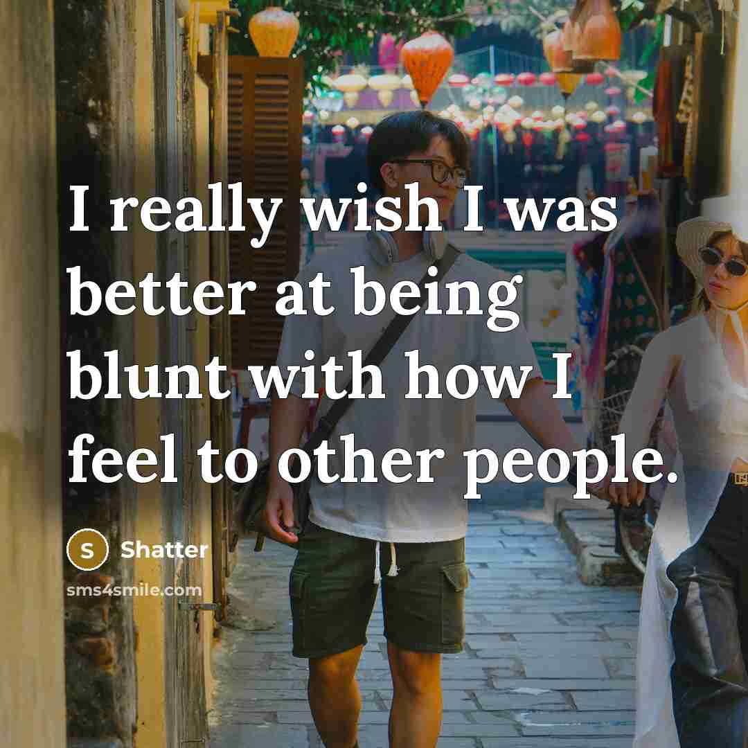 “I really wish I was better at being blunt with how I feel to other people.” quote by Shatter