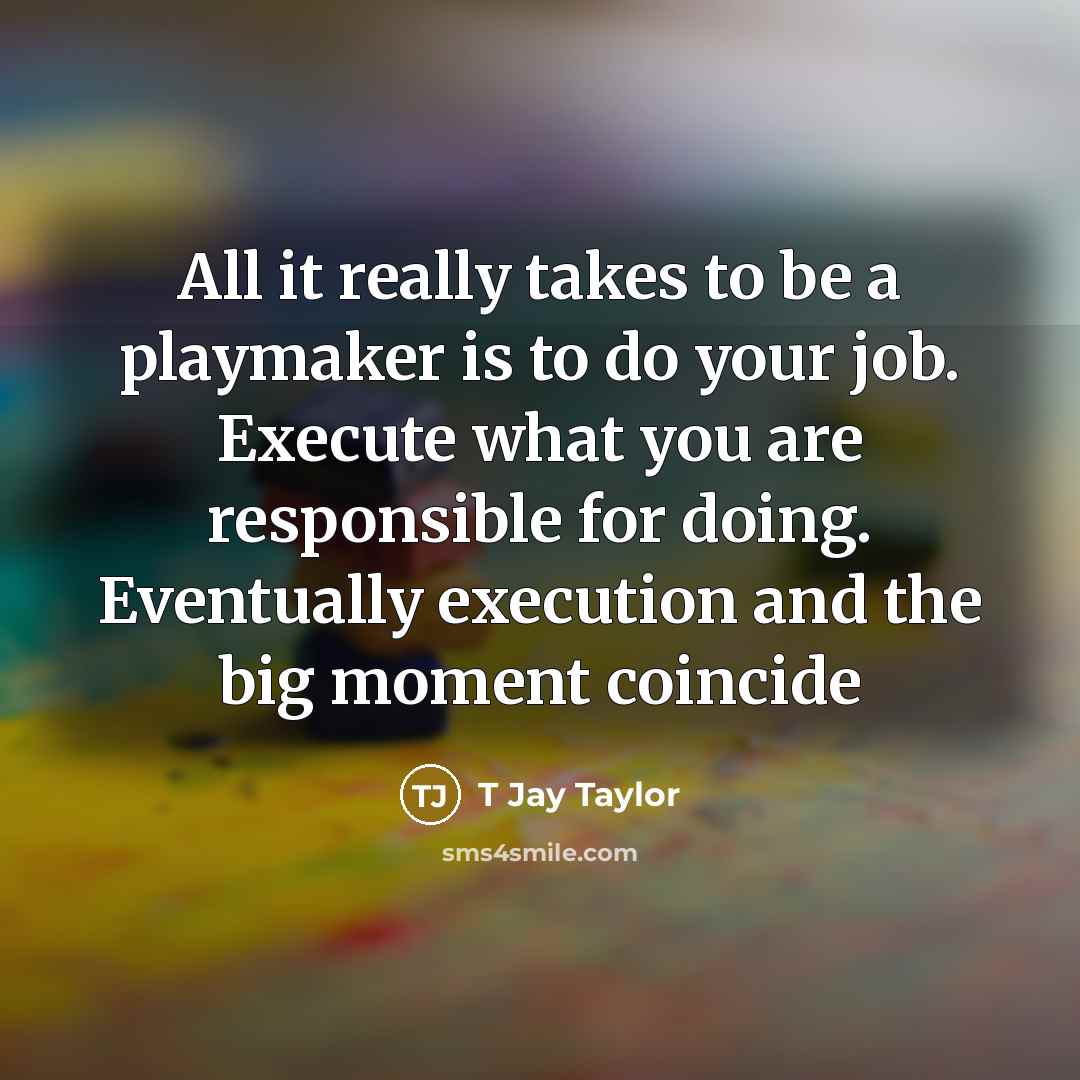 “All it really takes to be a playmaker is to…” quote by T Jay Taylor